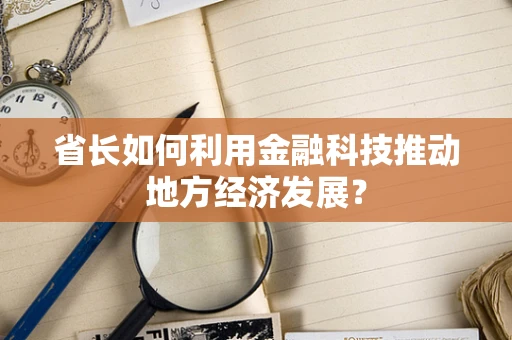 省长如何利用金融科技推动地方经济发展？