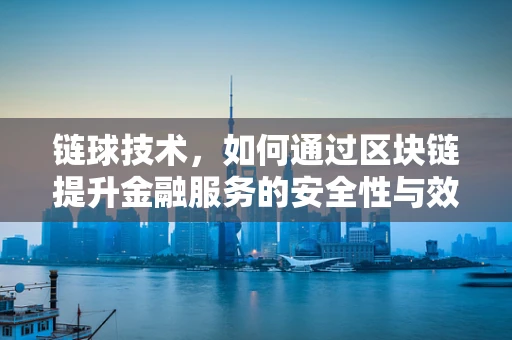 链球技术，如何通过区块链提升金融服务的安全性与效率？