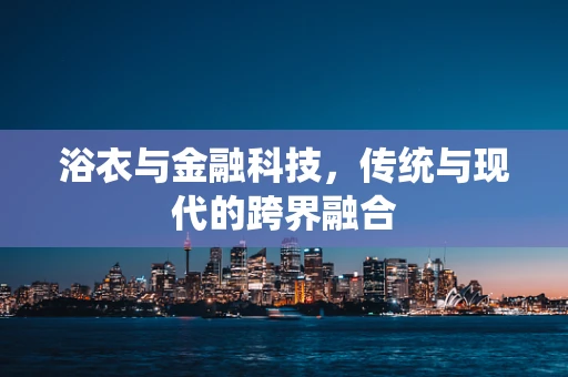 浴衣与金融科技，传统与现代的跨界融合