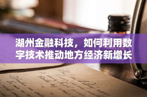 湖州金融科技，如何利用数字技术推动地方经济新增长？