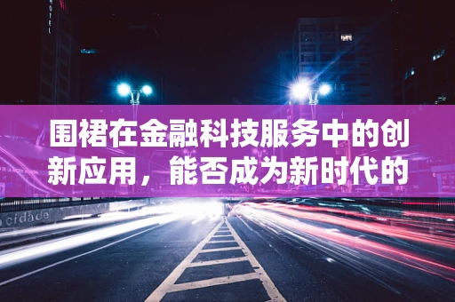 围裙在金融科技服务中的创新应用，能否成为新时代的‘数字守护者’？