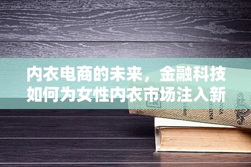 内衣电商的未来，金融科技如何为女性内衣市场注入新活力？