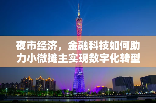 夜市经济，金融科技如何助力小微摊主实现数字化转型？