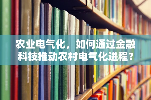 农业电气化，如何通过金融科技推动农村电气化进程？