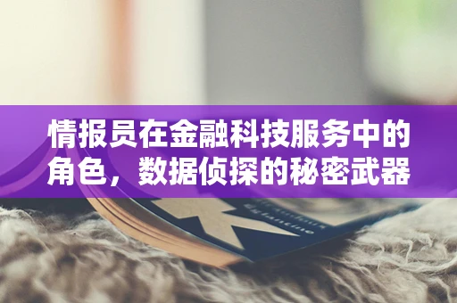 情报员在金融科技服务中的角色，数据侦探的秘密武器？