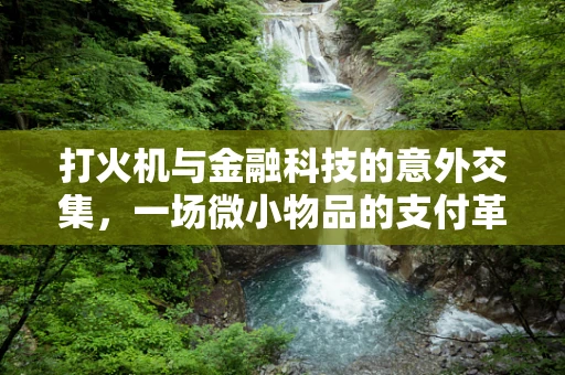 打火机与金融科技的意外交集，一场微小物品的支付革命？