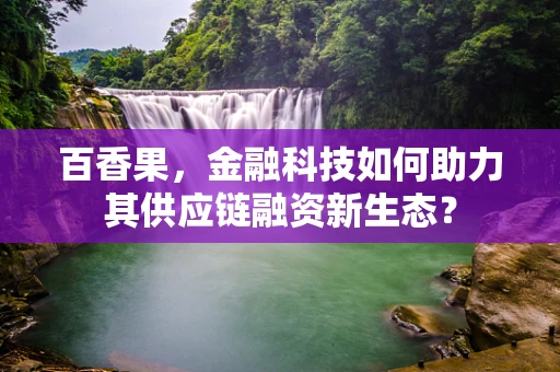 百香果，金融科技如何助力其供应链融资新生态？