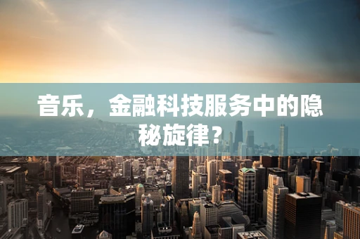 音乐，金融科技服务中的隐秘旋律？