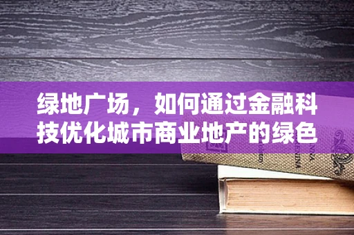 绿地广场，如何通过金融科技优化城市商业地产的绿色运营？