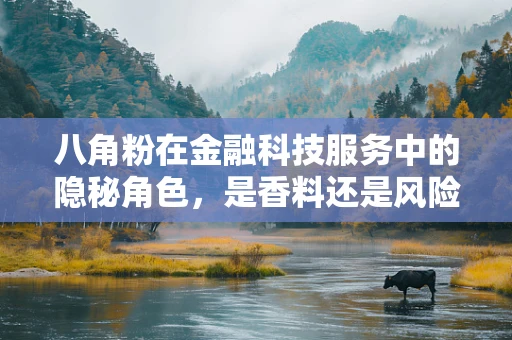 八角粉在金融科技服务中的隐秘角色，是香料还是风险控制工具？