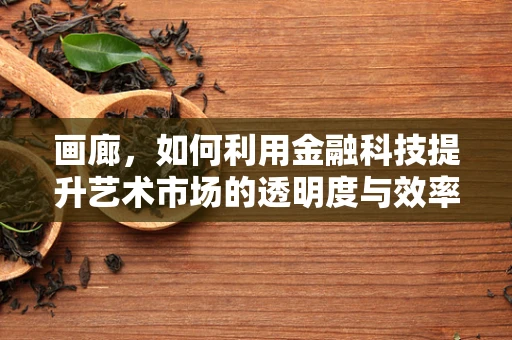 画廊，如何利用金融科技提升艺术市场的透明度与效率？