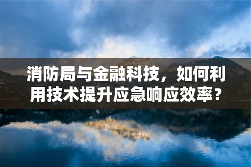 消防局与金融科技，如何利用技术提升应急响应效率？
