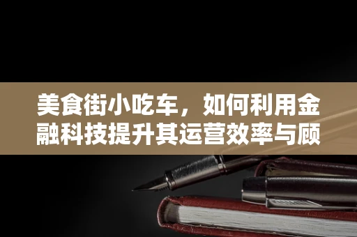 美食街小吃车，如何利用金融科技提升其运营效率与顾客体验？