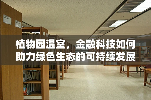 植物园温室，金融科技如何助力绿色生态的可持续发展？