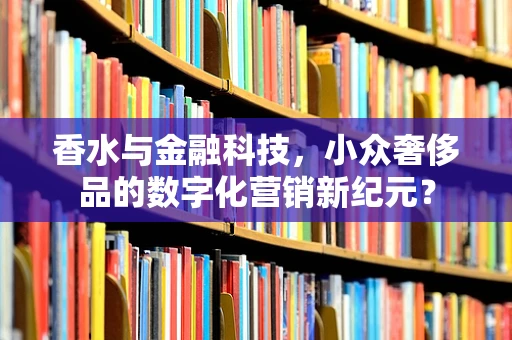 香水与金融科技，小众奢侈品的数字化营销新纪元？