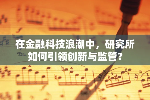 在金融科技浪潮中，研究所如何引领创新与监管？