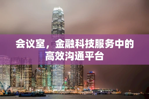 会议室，金融科技服务中的高效沟通平台