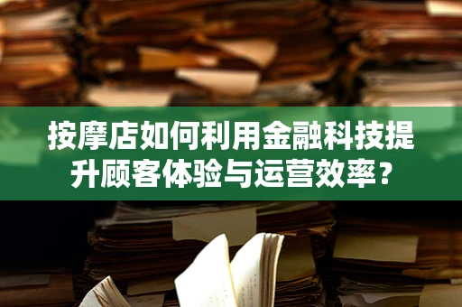 按摩店如何利用金融科技提升顾客体验与运营效率？