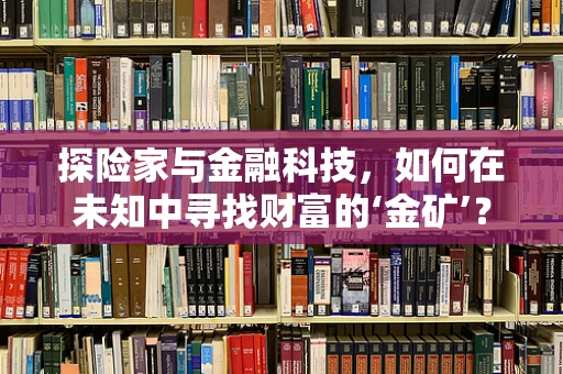 探险家与金融科技，如何在未知中寻找财富的‘金矿’？