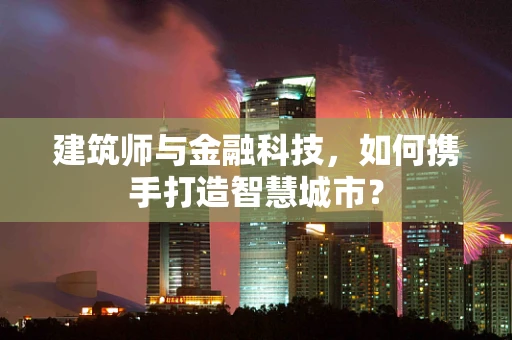 建筑师与金融科技，如何携手打造智慧城市？