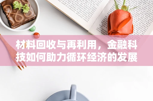 材料回收与再利用，金融科技如何助力循环经济的发展？
