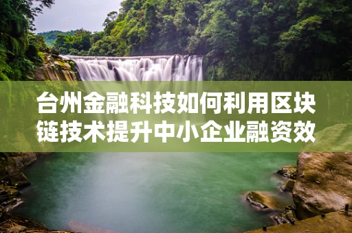 台州金融科技如何利用区块链技术提升中小企业融资效率？