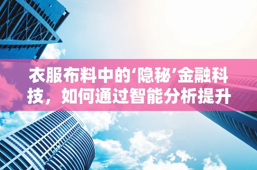 衣服布料中的‘隐秘’金融科技，如何通过智能分析提升供应链效率？