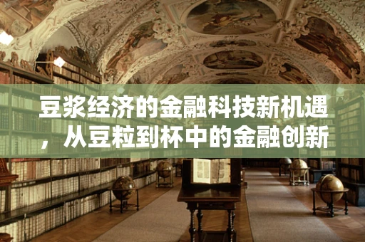 豆浆经济的金融科技新机遇，从豆粒到杯中的金融创新之路？