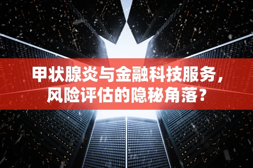甲状腺炎与金融科技服务，风险评估的隐秘角落？