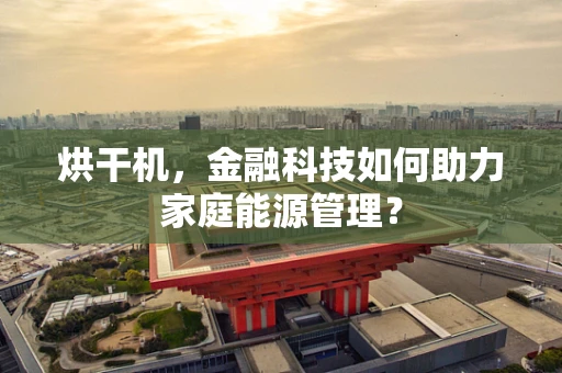 烘干机，金融科技如何助力家庭能源管理？