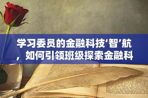 学习委员的金融科技‘智’航，如何引领班级探索金融科技的无限可能？