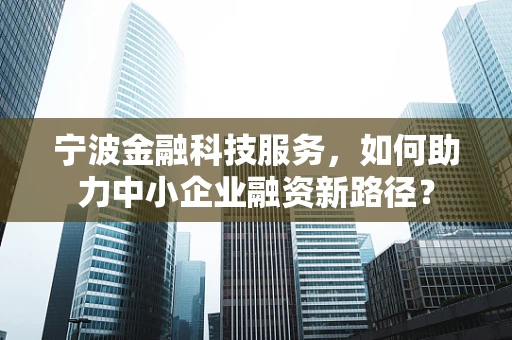 宁波金融科技服务，如何助力中小企业融资新路径？