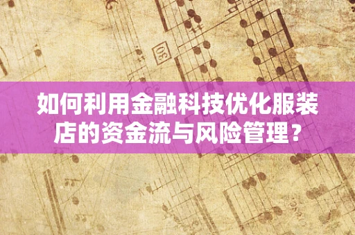 如何利用金融科技优化服装店的资金流与风险管理？