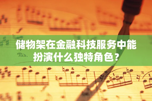 储物架在金融科技服务中能扮演什么独特角色？