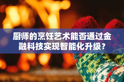 厨师的烹饪艺术能否通过金融科技实现智能化升级？
