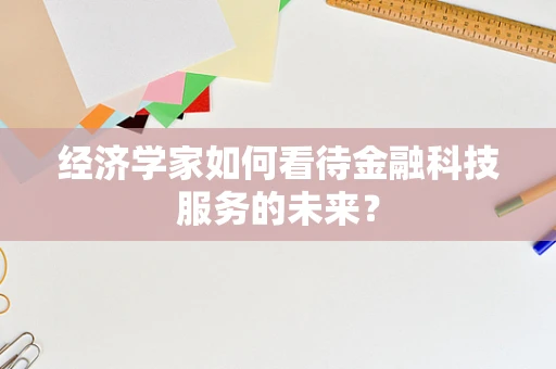 经济学家如何看待金融科技服务的未来？