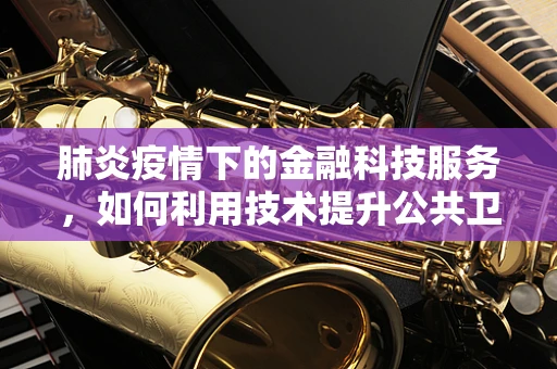 肺炎疫情下的金融科技服务，如何利用技术提升公共卫生应急响应？