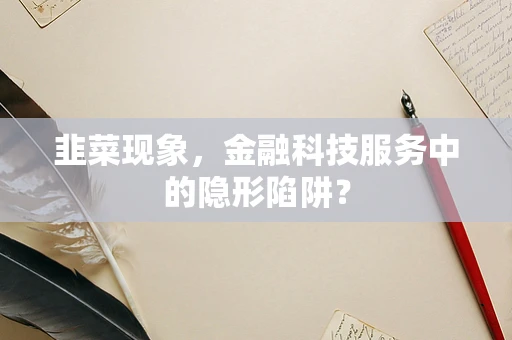 韭菜现象，金融科技服务中的隐形陷阱？