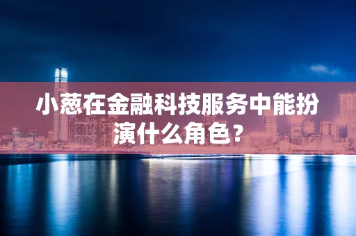 小葱在金融科技服务中能扮演什么角色？