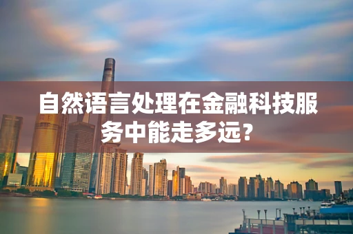 自然语言处理在金融科技服务中能走多远？