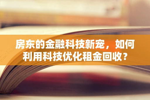 房东的金融科技新宠，如何利用科技优化租金回收？