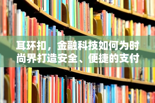 耳环扣，金融科技如何为时尚界打造安全、便捷的支付新体验？