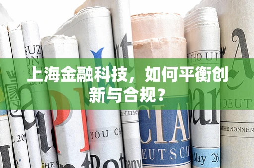 上海金融科技，如何平衡创新与合规？