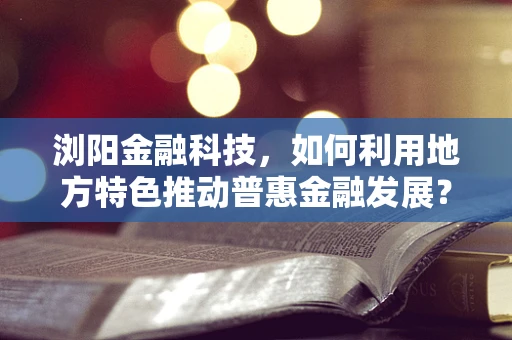 浏阳金融科技，如何利用地方特色推动普惠金融发展？