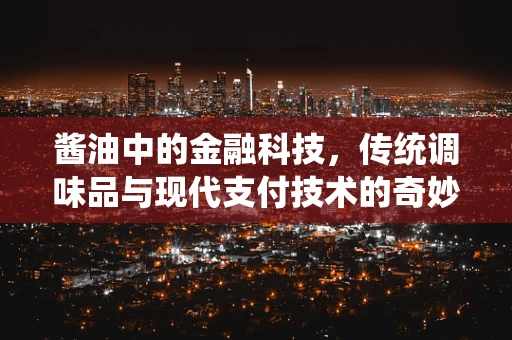 酱油中的金融科技，传统调味品与现代支付技术的奇妙融合