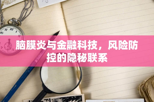 脑膜炎与金融科技，风险防控的隐秘联系