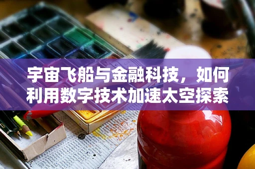 宇宙飞船与金融科技，如何利用数字技术加速太空探索的融资与风险管理？
