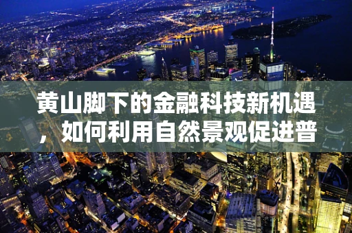 黄山脚下的金融科技新机遇，如何利用自然景观促进普惠金融发展？
