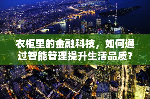 衣柜里的金融科技，如何通过智能管理提升生活品质？