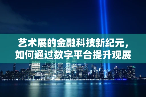 艺术展的金融科技新纪元，如何通过数字平台提升观展体验与资金管理？